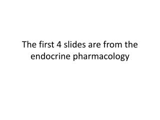 The first 4 slides are from the endocrine pharmacology