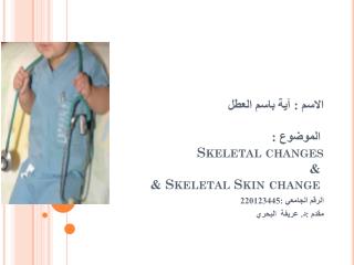 الاسم : آية باسم العطل الموضوع : Skeletal changes & Skeletal Skin change &