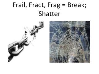 Frail, F ract , Frag = Break; Shatter