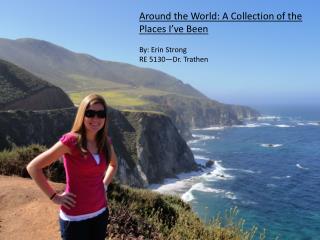 Around the World: A Collection of the Places I’ve Been By: Erin Strong RE 5130—Dr. Trathen