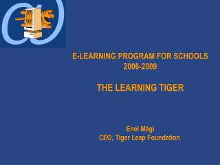 E-LEARNING PROGRAM FOR SCHOOLS 2006-2009 THE LEARNING TIGER Enel Mägi CEO, Tiger Leap Foundation