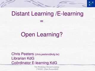 Distant Learning /E-learning 			= 	Open Learning? Chris Peeters (chris.peeters@kdg.be) Librarian KdG Coördinator E-lear