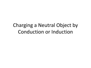 Charging a Neutral O bject by Conduction or Induction