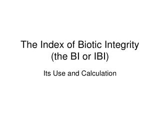 The Index of Biotic Integrity (the BI or IBI)