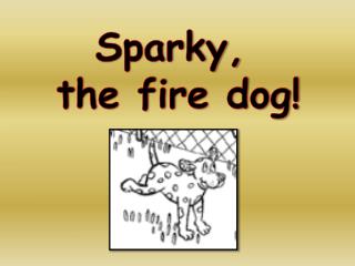 Sparky, the fire dog!