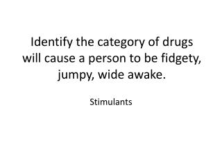Identify the category of drugs will cause a person to be fidgety, jumpy, wide awake.