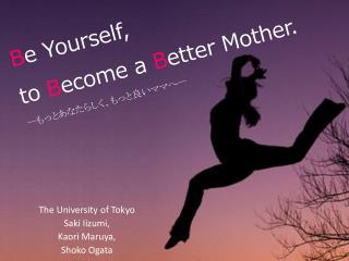 B e Yourself, to B ecome a B etter Mother.