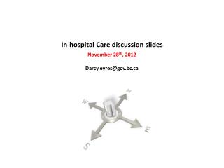 In-hospital Care discussion slides November 28 th , 2012 Darcy.eyres@gov.bc.ca