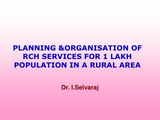 PLANNING &ORGANISATION OF RCH SERVICES FOR 1 LAKH POPULATION IN A RURAL AREA