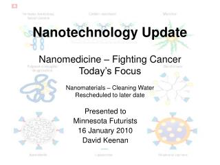 Nanotechnology Update Nanomedicine – Fighting Cancer Today’s Focus Nanomaterials – Cleaning Water Rescheduled to later