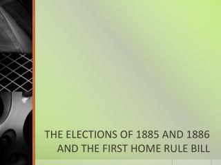 THE ELECTIONS OF 1885 AND 1886 AND THE FIRST HOME RULE BILL