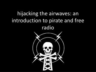 h ijacking the airwaves: an introduction to pirate and free radio