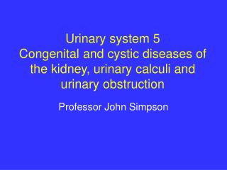 Urinary system 5 Congenital and cystic diseases of the kidney, urinary calculi and urinary obstruction