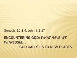 Encountering God: What have we witnessed… God Calls us to New Places
