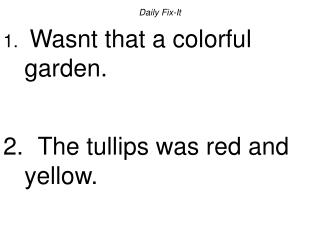 Daily Fix-It Wasnt that a colorful garden. The tullips was red and yellow.