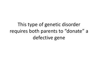 This type of genetic disorder requires both parents to “donate” a defective gene