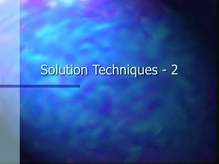 Solution Techniques - 2