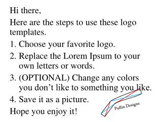 Hi there, Here are the steps to use these logo templates. Choose your favorite logo.