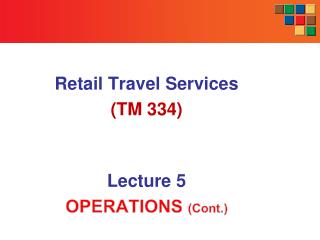 Retail Travel Services (TM 334) Lecture 5 OPERATIONS (Cont.)