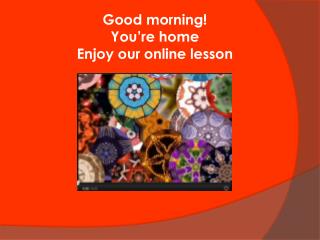 Good morning! You’re home Enjoy our online lesson