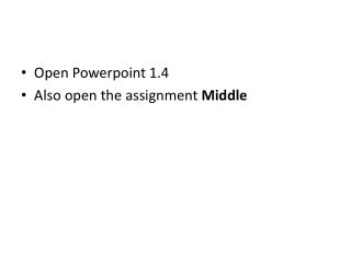Open Powerpoint 1.4 Also open the assignment Middle