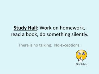 Study Hall : Work on homework, read a book, do something silently.