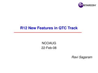 R12 New Features in QTC Track NCOAUG 22-Feb-08 Ravi Sagaram