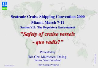 Seatrade Cruise Shipping Convention 2000 Miami, March 7-11 Session VII: The Regulatory Environment ” Safety of cruise v