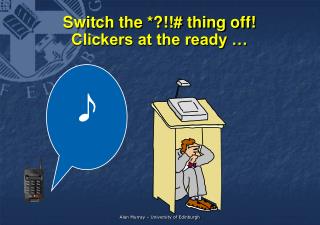 Switch the *?!!# thing off! Clickers at the ready …