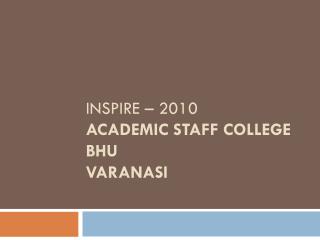 Inspire – 2010 Academic Staff College BHU Varanasi