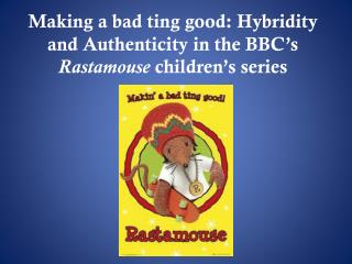 Making a bad ting good: Hybridity and Authenticity in the BBC’s Rastamouse children’s series