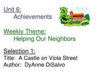 Unit 6: 	Achievements Weekly Theme: 	Helping Our Neighbors Selection 1: Title: A Castle on Viola Street Author: