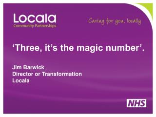 ‘Three, it’s the magic number’. Jim Barwick Director or Transformation Locala