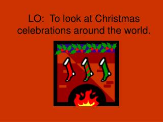 LO: To look at Christmas celebrations around the world.