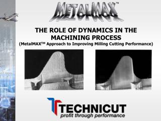THE ROLE OF DYNAMICS IN THE MACHINING PROCESS (MetalMAX TM Approach to Improving Milling Cutting Performance)