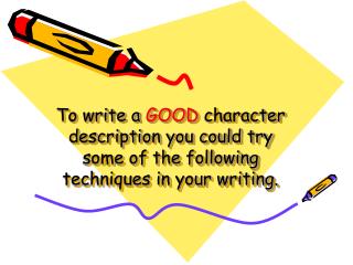 To write a GOOD character description you could try some of the following techniques in your writing.