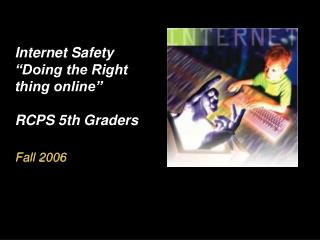 Internet Safety “Doing the Right thing online” RCPS 5th Graders Fall 2006