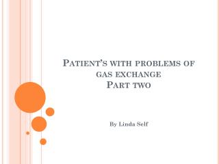 Patient’s with problems of gas exchange Part two
