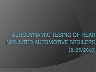 Aerodynamic tesing of rear mounted automotive spoilers ( 8/25/2010 )
