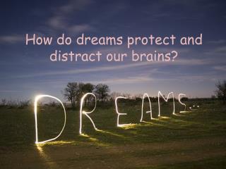 How do dreams protect and distract our brains?
