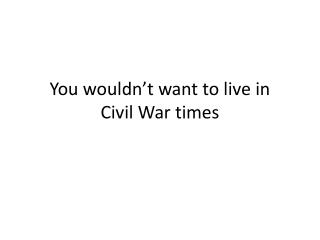 You wouldn’t want to live in Civil War times