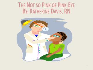 The Not so Pink of Pink - Eye By : Katherine Davis , RN