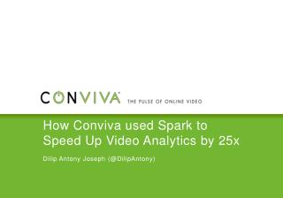 How Conviva used Spark to Speed Up Video Analytics by 25x Dilip Antony Joseph (@ DilipAntony )