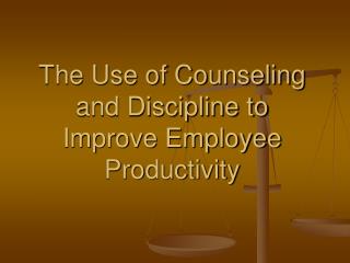 The Use of Counseling and Discipline to Improve Employee Productivity