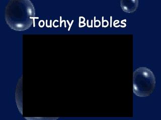 Touchy Bubbles