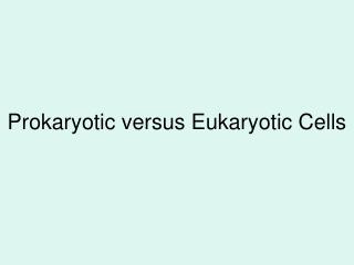 Prokaryotic versus Eukaryotic Cells