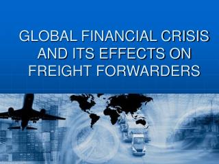 GLOBAL FINANCIAL CRISIS AND ITS EFFECTS ON FREIGHT FORWARDERS