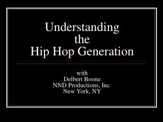 Understanding the Hip Hop Generation with Delbert Boone NND Productions, Inc. New York, NY