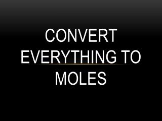 CONVERT EVERYTHING TO MOLES