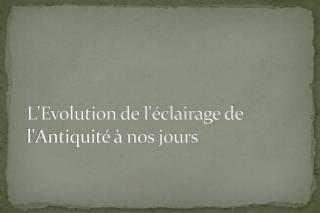 Ppt L Evolution De L Eclairage De L Antiquite A Nos Jours Powerpoint Presentation Id 232366